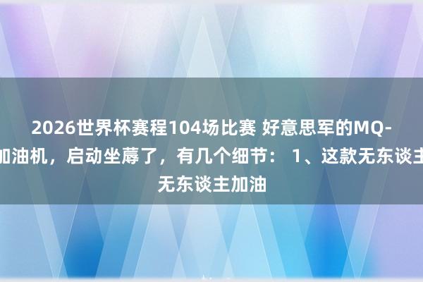 2026世界杯赛程104场比赛 好意思军的MQ-25A加油机，启动坐蓐了，有几个细节： 1、这款无东谈主加油