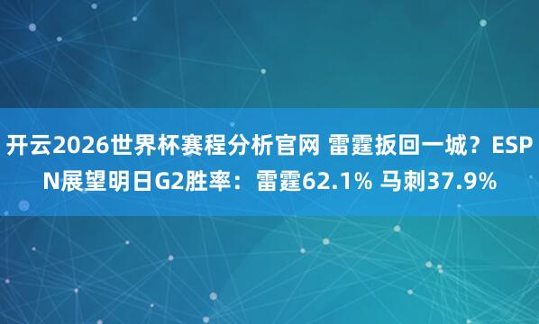 开云2026世界杯赛程分析官网 雷霆扳回一城？ESPN展望明日G2胜率：雷霆62.1% 马刺37.9%