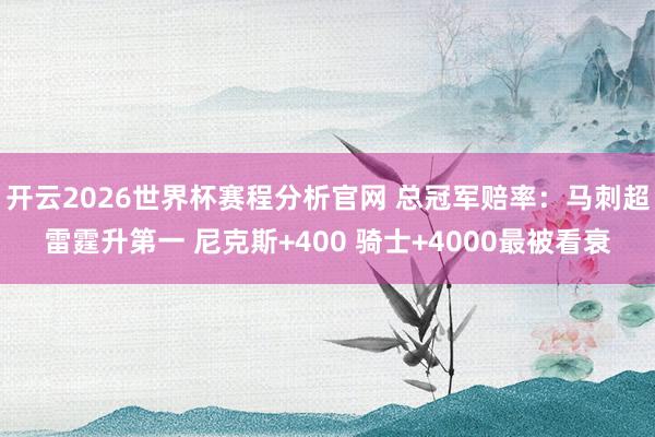 开云2026世界杯赛程分析官网 总冠军赔率：马刺超雷霆升第一 尼克斯+400 骑士+4000最被看衰