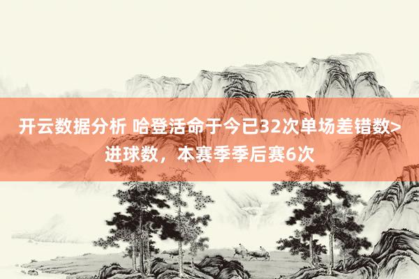 开云数据分析 哈登活命于今已32次单场差错数>进球数，本赛季季后赛6次