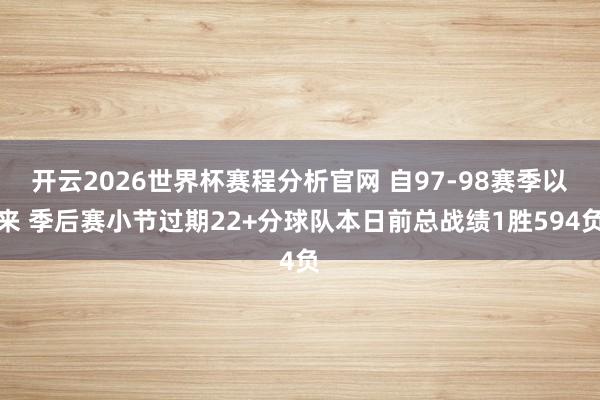 开云2026世界杯赛程分析官网 自97-98赛季以来 季后赛小节过期22+分球队本日前总战绩1胜594负