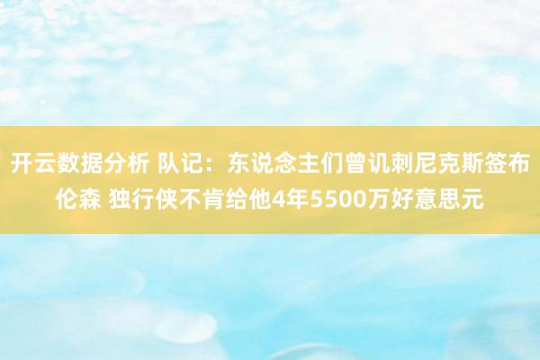 开云数据分析 队记：东说念主们曾讥刺尼克斯签布伦森 独行侠不肯给他4年5500万好意思元