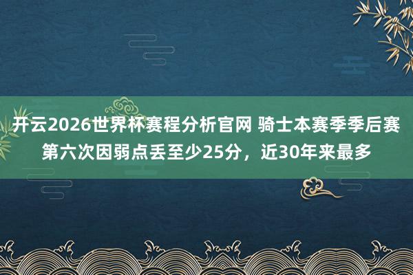 开云2026世界杯赛程分析官网 骑士本赛季季后赛第六次因弱点丢至少25分，近30年来最多
