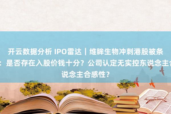 开云数据分析 IPO雷达｜维眸生物冲刺港股被条目补充：是否存在入股价钱十分？公司认定无实控东说念主合感性？