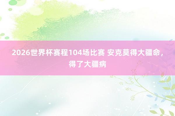 2026世界杯赛程104场比赛 安克莫得大疆命，得了大疆病