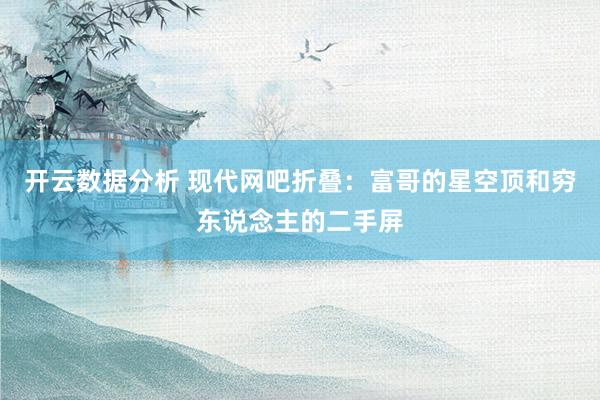 开云数据分析 现代网吧折叠：富哥的星空顶和穷东说念主的二手屏