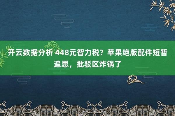 开云数据分析 448元智力税？苹果绝版配件短暂追思，批驳区炸锅了