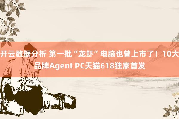 开云数据分析 第一批“龙虾”电脑也曾上市了！10大品牌Agent PC天猫618独家首发