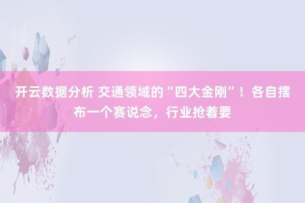 开云数据分析 交通领域的“四大金刚”！各自摆布一个赛说念，行业抢着要