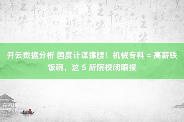 开云数据分析 国度计谋撑腰！机械专科 = 高薪铁饭碗，这 5 所院校闭眼报