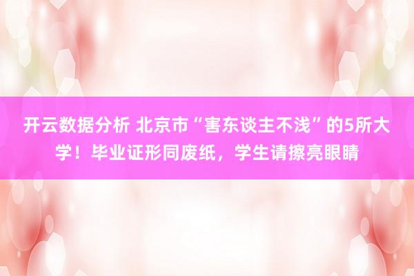 开云数据分析 北京市“害东谈主不浅”的5所大学！毕业证形同废纸，学生请擦亮眼睛