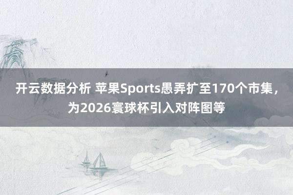 开云数据分析 苹果Sports愚弄扩至170个市集，为2026寰球杯引入对阵图等