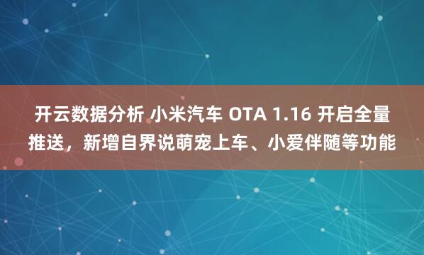 开云数据分析 小米汽车 OTA 1.16 开启全量推送，新增自界说萌宠上车、小爱伴随等功能