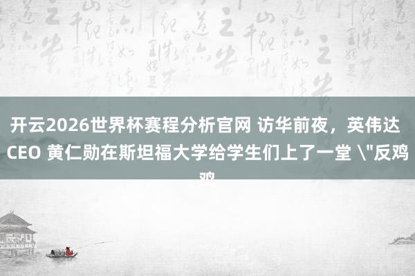 开云2026世界杯赛程分析官网 访华前夜，英伟达 CEO 黄仁勋在斯坦福大学给学生们上了一堂 