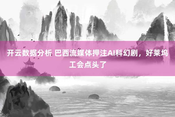 开云数据分析 巴西流媒体押注AI科幻剧，好莱坞工会点头了