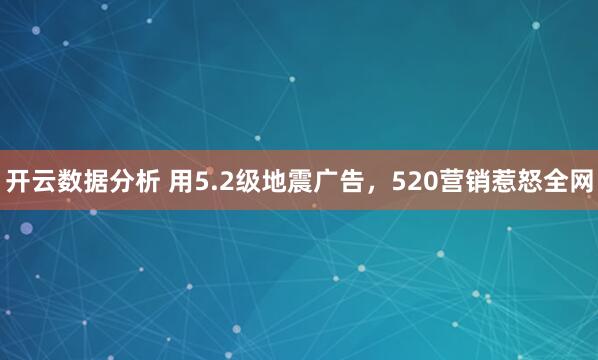 开云数据分析 用5.2级地震广告，520营销惹怒全网