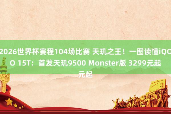 2026世界杯赛程104场比赛 天玑之王！一图读懂iQOO 15T：首发天玑9500 Monster版 3299元起