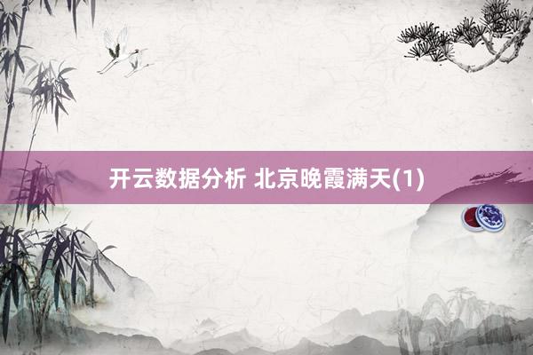 开云数据分析 北京晚霞满天(1)