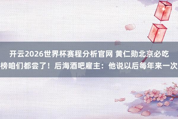开云2026世界杯赛程分析官网 黄仁勋北京必吃榜咱们都尝了！后海酒吧雇主：他说以后每年来一次