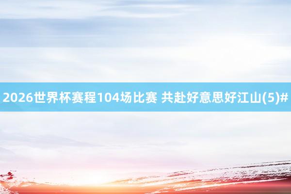 2026世界杯赛程104场比赛 共赴好意思好江山(5)#