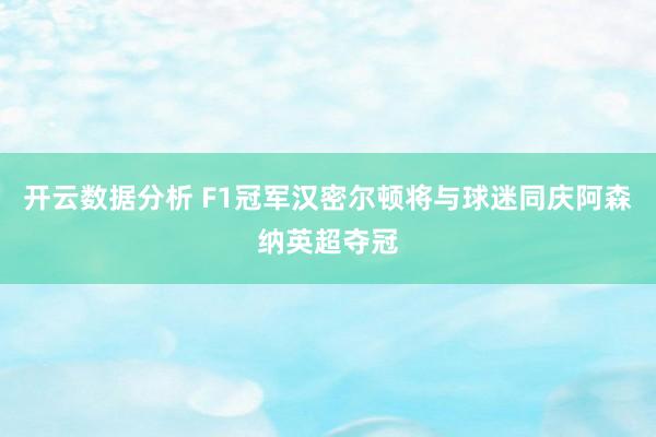 开云数据分析 F1冠军汉密尔顿将与球迷同庆阿森纳英超夺冠