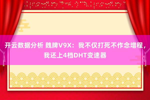 开云数据分析 魏牌V9X：我不仅打死不作念增程，我还上4档DHT变速器