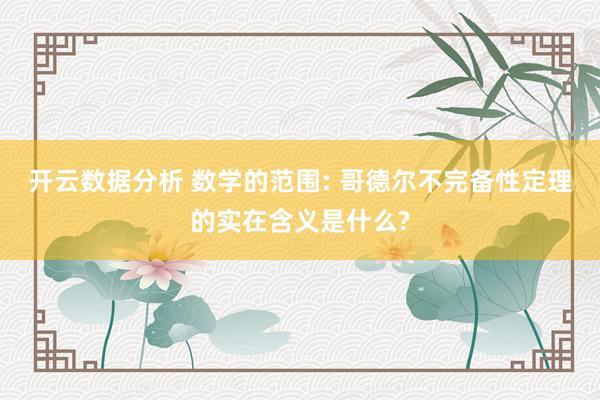 开云数据分析 数学的范围: 哥德尔不完备性定理的实在含义是什么?