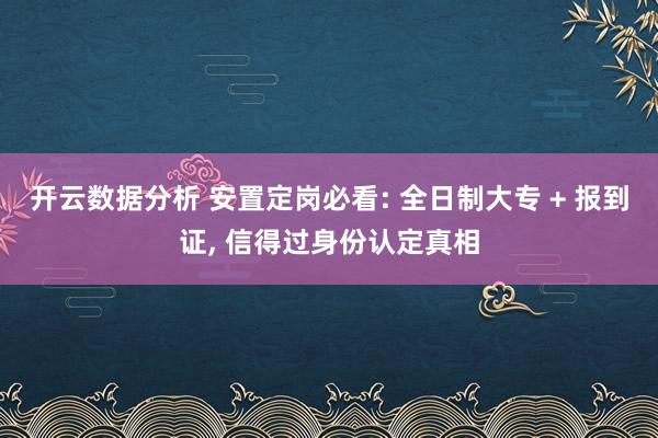 开云数据分析 安置定岗必看: 全日制大专 + 报到证， 信得过身份认定真相