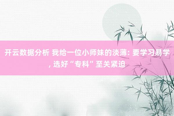 开云数据分析 我给一位小师妹的淡薄: 要学习易学， 选好“专科”至关紧迫