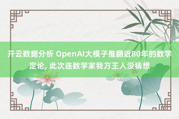 开云数据分析 OpenAI大模子推翻近80年的数学定论， 此次连数学家我方王人没猜想