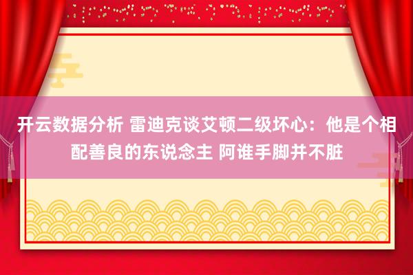 开云数据分析 雷迪克谈艾顿二级坏心：他是个相配善良的东说念主 阿谁手脚并不脏