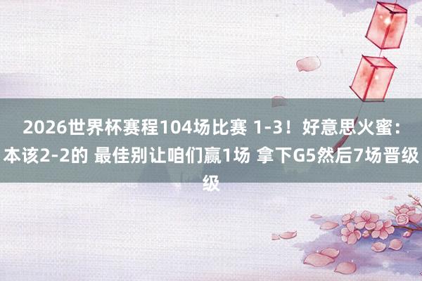 2026世界杯赛程104场比赛 1-3！好意思火蜜：本该2-2的 最佳别让咱们赢1场 拿下G5然后7场晋级
