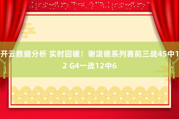 开云数据分析 实时回暖！谢泼德系列赛前三战45中12 G4一战12中6