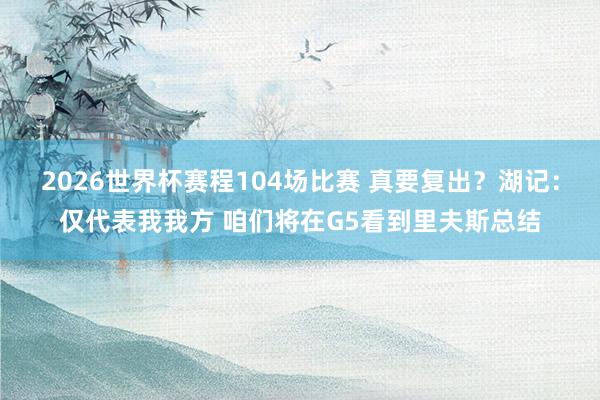 2026世界杯赛程104场比赛 真要复出？湖记：仅代表我我方 咱们将在G5看到里夫斯总结