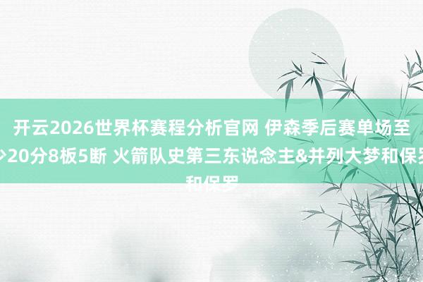 开云2026世界杯赛程分析官网 伊森季后赛单场至少20分8板5断 火箭队史第三东说念主&并列大梦和保罗