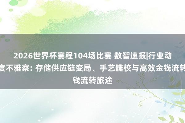 2026世界杯赛程104场比赛 数智速报|行业动态深度不雅察: 存储供应链变局、手艺雠校与高效金钱流转旅途