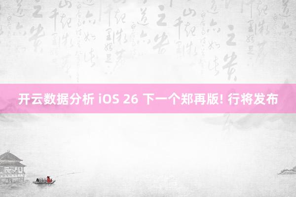 开云数据分析 iOS 26 下一个郑再版! 行将发布