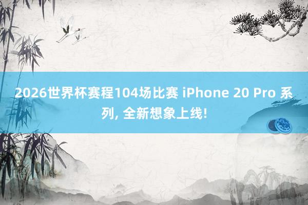 2026世界杯赛程104场比赛 iPhone 20 Pro 系列， 全新想象上线!