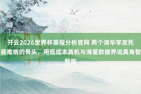 开云2026世界杯赛程分析官网 两个清华学友死磕最难啃的骨头，用低成本真机与海量数据界说具身智能