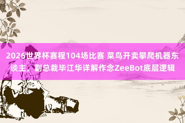 2026世界杯赛程104场比赛 菜鸟开卖攀爬机器东谈主，副总裁毕江华详解作念ZeeBot底层逻辑