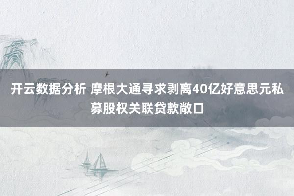 开云数据分析 摩根大通寻求剥离40亿好意思元私募股权关联贷款敞口