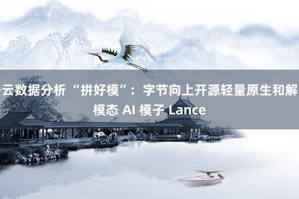开云数据分析 “拼好模”：字节向上开源轻量原生和解多模态 AI 模子 Lance