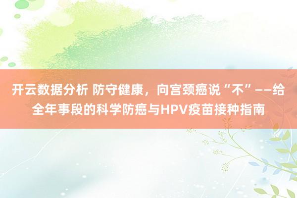 开云数据分析 防守健康，向宫颈癌说“不”——给全年事段的科学防癌与HPV疫苗接种指南