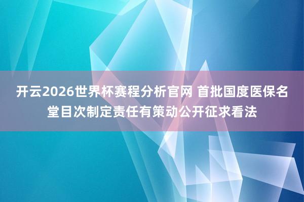 开云2026世界杯赛程分析官网 首批国度医保名堂目次制定责任有策动公开征求看法