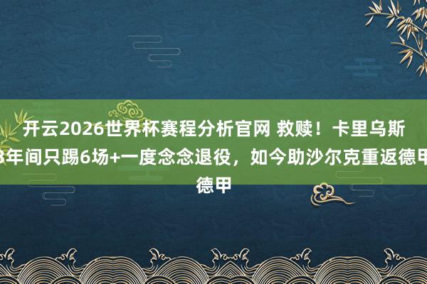 开云2026世界杯赛程分析官网 救赎！卡里乌斯3年间只踢6场+一度念念退役，如今助沙尔克重返德甲