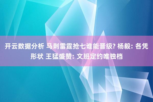 开云数据分析 马刺雷霆抢七谁能晋级? 杨毅: 各凭形状 王猛盛赞: 文班定约唯独档