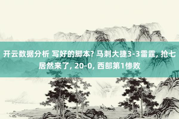 开云数据分析 写好的脚本? 马刺大捷3-3雷霆， 抢七居然来了， 20-0， 西部第1惨败
