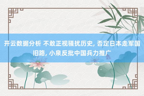开云数据分析 不敢正视骚扰历史， 否定日本走军国旧路， 小泉反批中国兵力推广