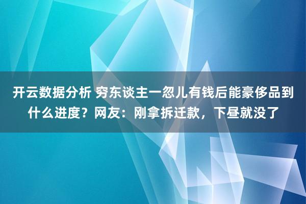 开云数据分析 穷东谈主一忽儿有钱后能豪侈品到什么进度？网友：刚拿拆迁款，下昼就没了