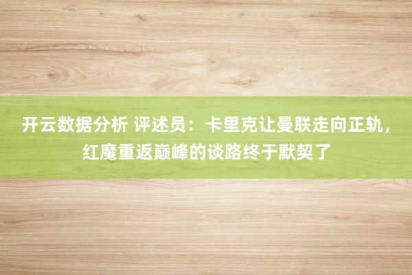 开云数据分析 评述员：卡里克让曼联走向正轨，红魔重返巅峰的谈路终于默契了